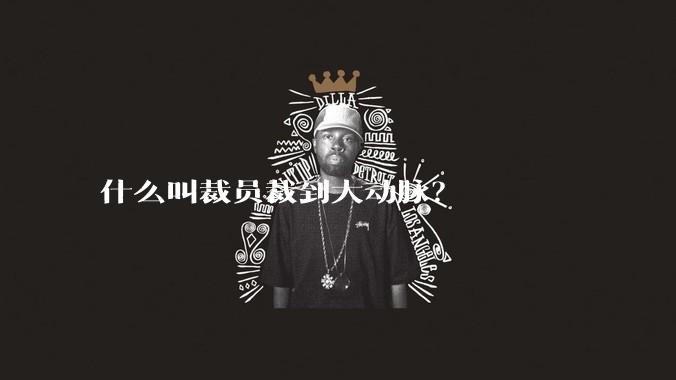 什么叫裁员裁到大动脉？