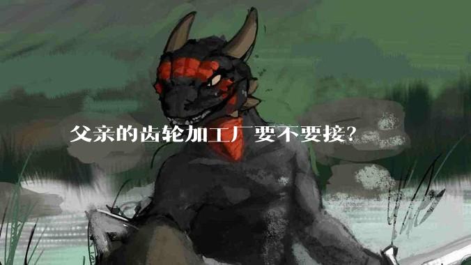 父亲的齿轮加工厂要不要接？