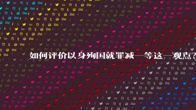 如何评价以身殉国就罪减一等这一观点？