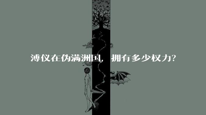 溥仪在伪满洲国，拥有多少权力？