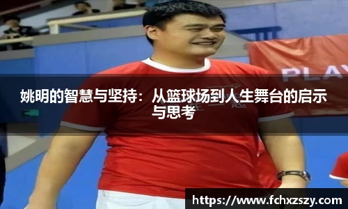 姚明的智慧与坚持：从篮球场到人生舞台的启示与思考